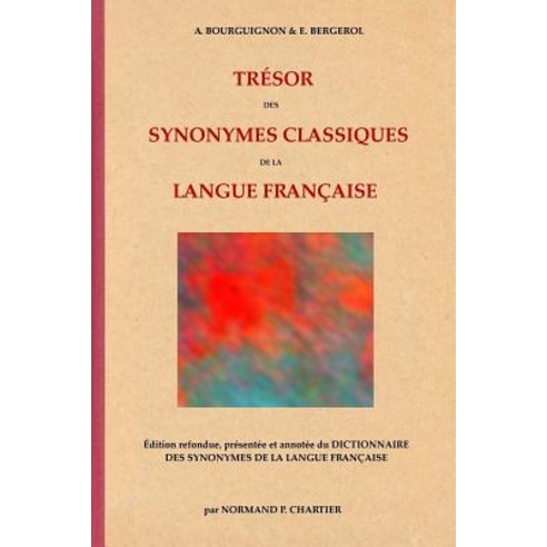 Tresor Des Synonymes Classiques de La Langue Francaise: Edition Refondue Presentee Et Annotee Du Dict..., Normand P. Chartier