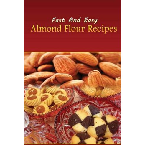 Fast and Easy Almond Flour Recipes: An Low Carb Alternative to Wheat Flour for a Healthy Natural Diet ..., Createspace Independent Publishing Platform