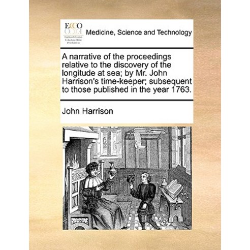 A Narrative of the Proceedings Relative to the Discovery of the Longitude at Sea; By Mr. John Harrison..., Gale Ecco, Print Editions