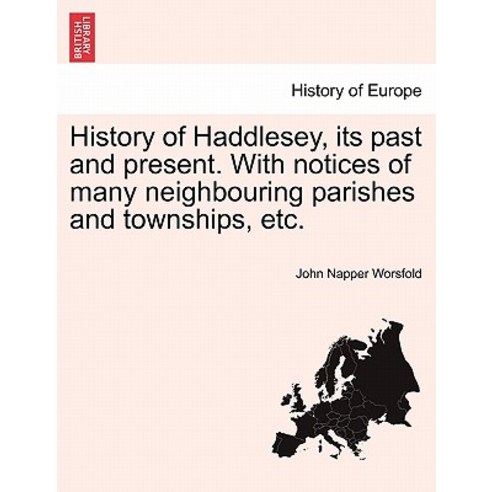 History of Haddlesey Its Past and Present. with Notices of Many Neighbouring Parishes and Townships ..., British Library, Historical Print Editions