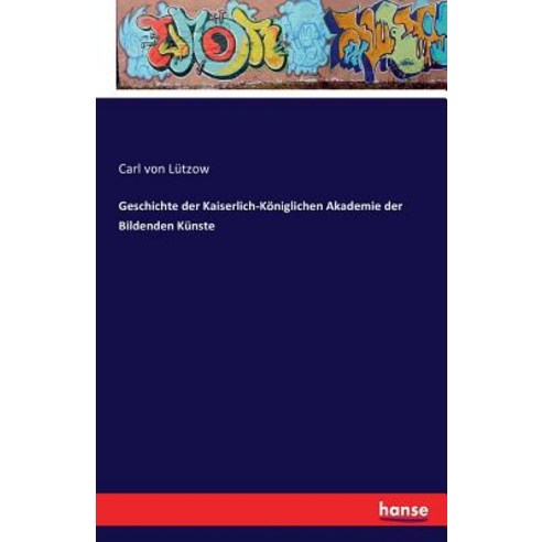 Geschichte Der Kaiserlich-Koniglichen Akademie Der Bildenden Kunste, Hansebooks