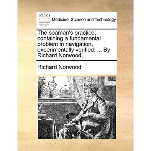The Seaman''s Practice; Containing a Fundamental Problem in Navigation Experimentally Verified: ... by..., Gale Ecco, Print Editions