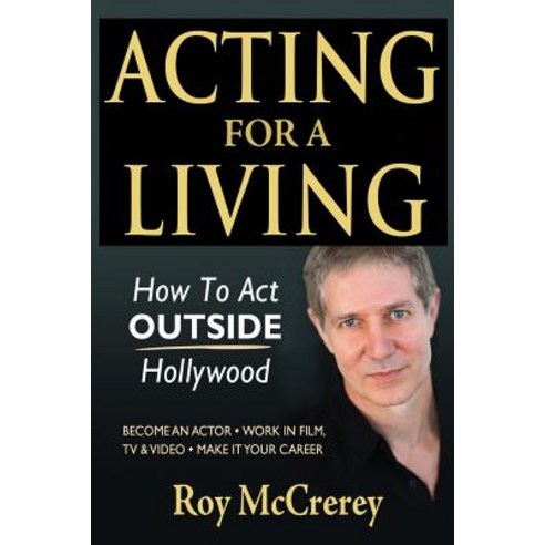 Acting for a Living: How to Act Outside Hollywood - Become an Actor; Work in Film TV & Video; Make It..., Createspace Independent Publishing Platform