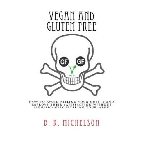 Vegan and Gluten Free: How to Avoid Killing Your Guests and Improve Their Satisfaction Without Signifi..., Createspace Independent Publishing Platform