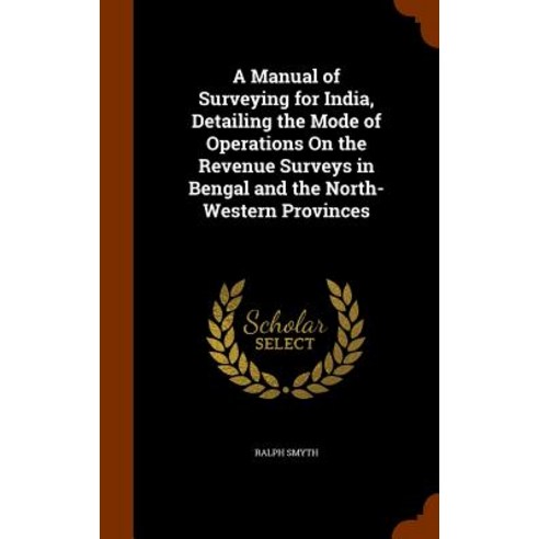A Manual of Surveying for India Detailing the Mode of Operations on the Revenue Surveys in Bengal and..., Arkose Press