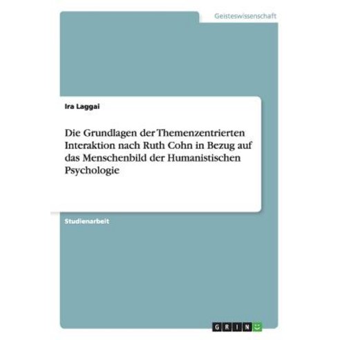 Die Grundlagen Der Themenzentrierten Interaktion Nach Ruth Cohn in Bezug Auf Das Menschenbild Der Huma..., Grin Publishing