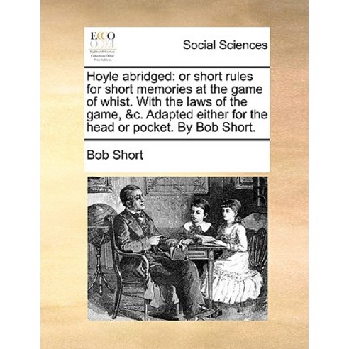 Hoyle Abridged: Or Short Rules for Short Memories at the Game of Whist. with the Laws of the Game &C...., Gale Ecco, Print Editions