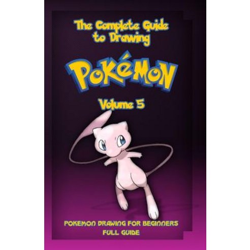 The Complete Guide to Drawing Pokemon Volume 5: Pokemon Drawing for Beginners: Full Guide Volume 5, Createspace Independent Publishing Platform