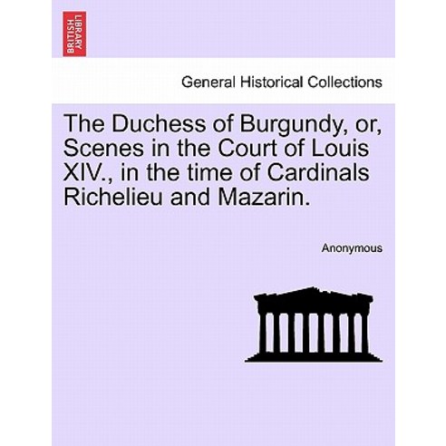 The Duchess of Burgundy Or Scenes in the Court of Louis XIV. in the Time of Cardinals Richelieu and..., British Library, Historical Print Editions