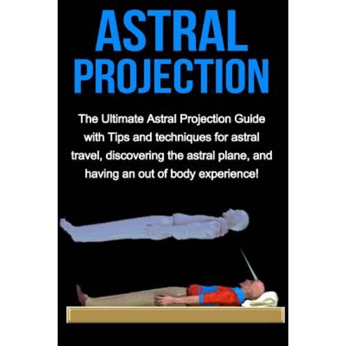 Astral Projection: The Ultimate Astral Projection Guide with Tips and Techniques for Astral Travel Di..., Createspace Independent Publishing Platform