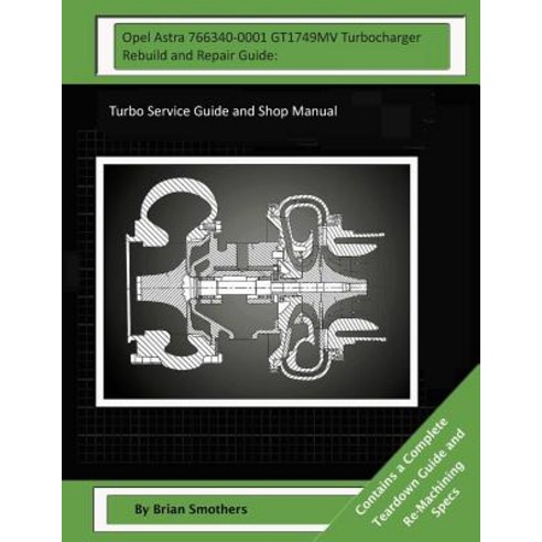 Opel Astra 766340-0001 Gt1749mv Turbocharger Rebuild and Repair Guide: Turbo Service Guide and Shop Ma..., Createspace Independent Publishing Platform