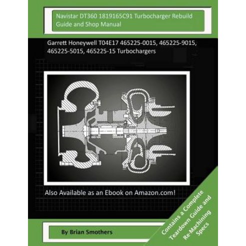 Navistar Dt360 1819165c91 Turbocharger Rebuild Guide and Shop Manual: Garrett Honeywell T04e17 465225-..., Createspace Independent Publishing Platform