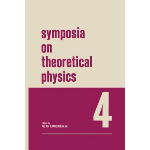 Symposia on Theoretical Physics 4: Lectures Presented at the 1965 Third Anniversary Symposium of the I..., Springer