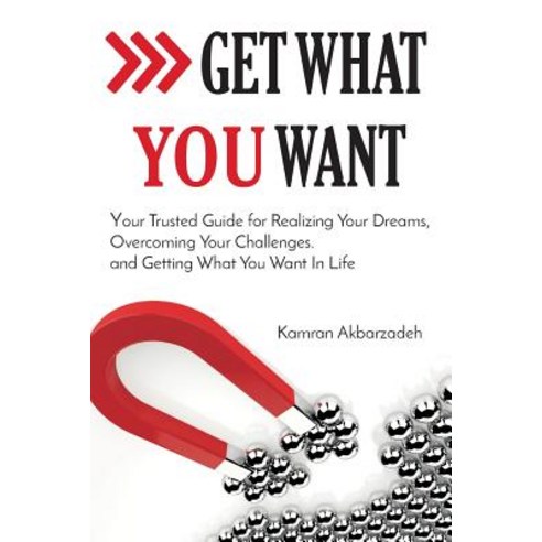 Get What You Want: Your Trusted Guide for Realizing Your Dreams Overcoming Your Challenges and Getti..., Createspace Independent Publishing Platform