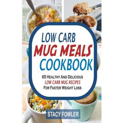 Low Carb Mug Meals Cookbook: 65 Healthy and Delicious Low Carb Mug Recipes for Faster Weight Loss, Createspace Independent Publishing Platform