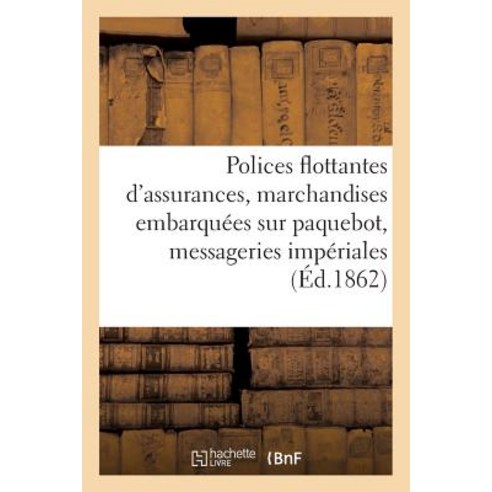 Polices Flottantes D''Assurances Des Marchandises Embarquees Sur Les Paquebot Messageries Imperiales =..., Hachette Livre - Bnf