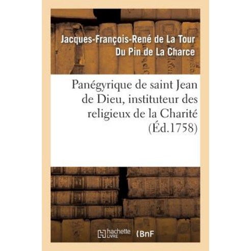 Panegyrique de Saint Jean de Dieu Instituteur Des Religieux de La Charite. Prononce Le 8 Mars: Jour..., Hachette Livre Bnf