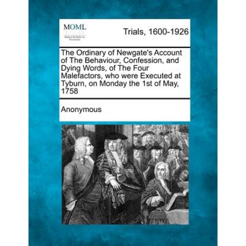 The Ordinary of Newgate''s Account of the Behaviour Confession and Dying Words of the Four Malefacto..., Gale Ecco, Making of Modern Law