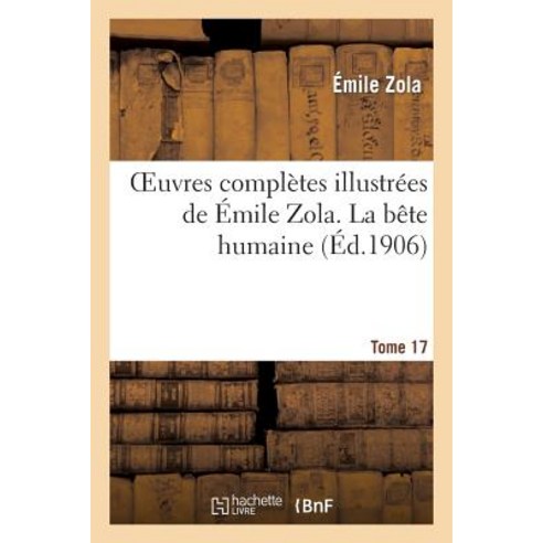 Oeuvres Completes Illustrees de Emile Zola. T. 17 La Bete Humaine, Hachette Livre - Bnf
