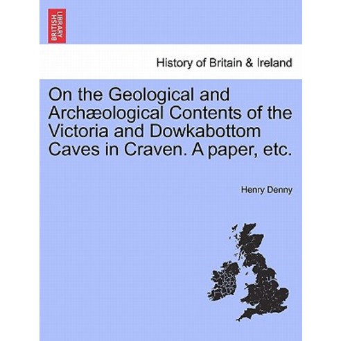 On the Geological and Arch Ological Contents of the Victoria and Dowkabottom Caves in Craven. a Paper ..., British Library, Historical Print Editions
