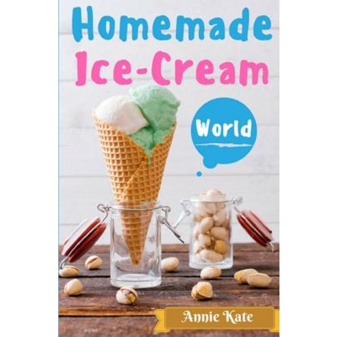 Homemade Ice-Cream World: A Collection of 123 Homemade Ice Cream Recipes for Your Delicious Desserts, Createspace Independent Publishing Platform