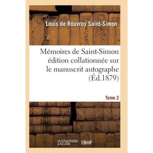Memoires de Saint-Simon Edition Collationnee Sur Le Manuscrit Autographe Tome 2 = Ma(c)Moires de Saint..., Hachette Livre - Bnf