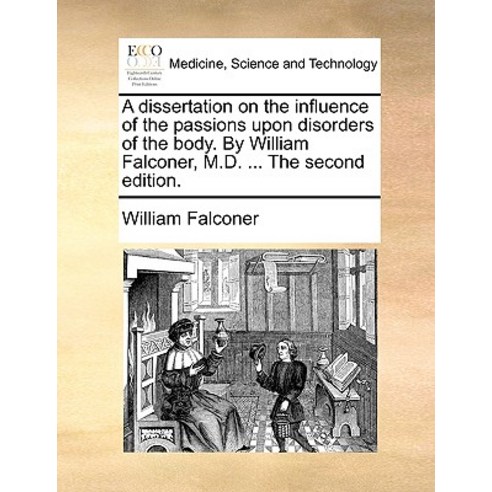 A Dissertation on the Influence of the Passions Upon Disorders of the Body. by William Falconer M.D. ..., Gale Ecco, Print Editions