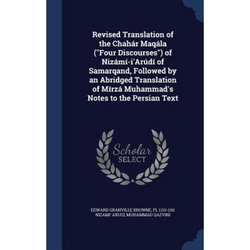 Revised Translation of the Chahar Maqala (Four Discourses) of Nizami-I''arudi of Samarqand Followed by..., Sagwan Press