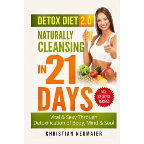 Detox Diet 2.0 - Naturally Cleansing in 21 Days: Vital & Sexy Through Detoxification of Body Mind & S..., Createspace Independent Publishing Platform