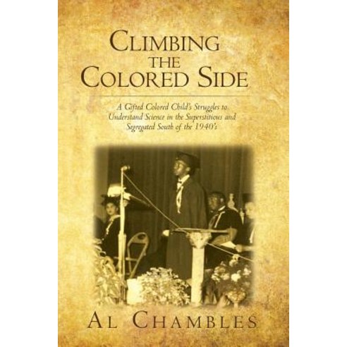 Climbing the Colored Side: A Gifted Colored Child''s Struggles to Understand Science in the Superstitio..., Createspace Independent Publishing Platform