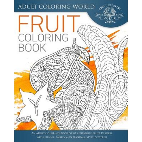 Fruit Coloring Book: An Adult Coloring Book of 40 Zentangle Fruit Designs with Henna Paisley and Mand..., Createspace Independent Publishing Platform