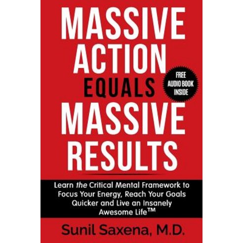 Massive Action Equals Massive Success: Learn the Critical Mental Framework to Focus Your Energy Reach..., Saxena Publishing, LLC