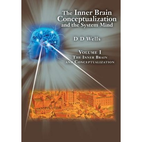 The Inner Brain Conceptualization and the System Mind: Volume I the Inner Brain and Conceptualization, Createspace Independent Publishing Platform