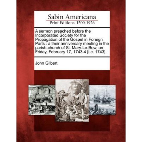 A Sermon Preached Before the Incorporated Society for the Propagation of the Gospel in Foreign Parts: ..., Gale Ecco, Sabin Americana