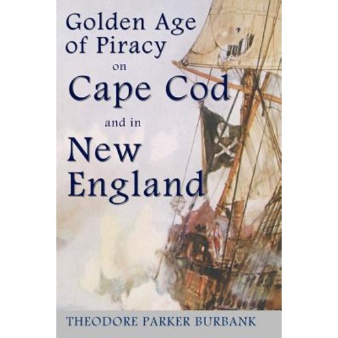 The Golden Age of Piracy on Cape Cod and in New England: The Golden Age of Piracy Actually Had Its Roo..., Parker Nelson Publishing