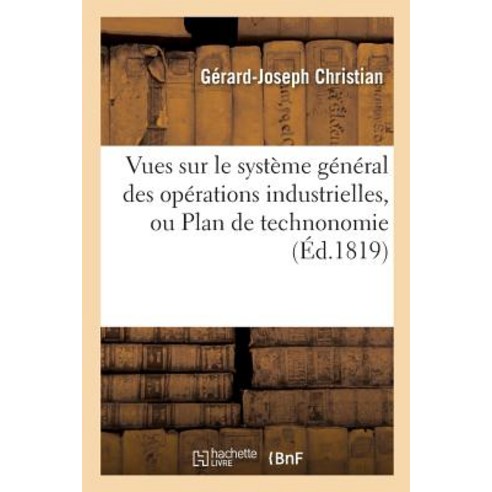 Vues Sur Le Systeme General Des Operations Industrielles Ou Plan de Technonomie = Vues Sur Le Systa]m..., Hachette Livre - Bnf