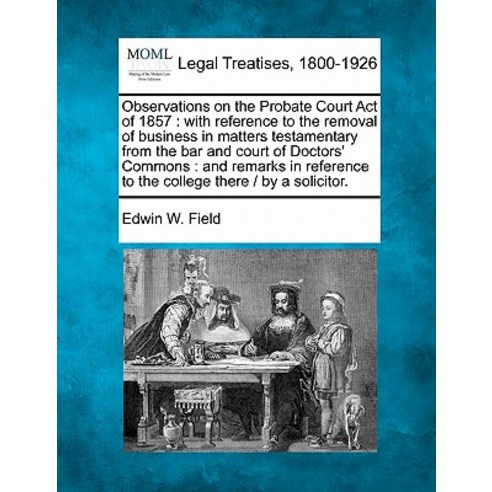 Observations on the Probate Court Act of 1857: With Reference to the Removal of Business in Matters Te..., Gale Ecco, Making of Modern Law