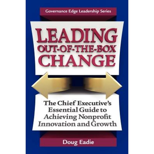 Leading Out-Of-The-Box Change: The Chief Executive''s Essential Guide to Achieving Nonprofit Innovation..., Governance Edge Publications