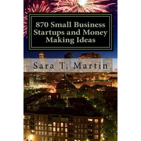 870 Small Business Startups and Money Making Ideas: Including 54 Reasons You Should Start Today a Ste..., Createspace Independent Publishing Platform