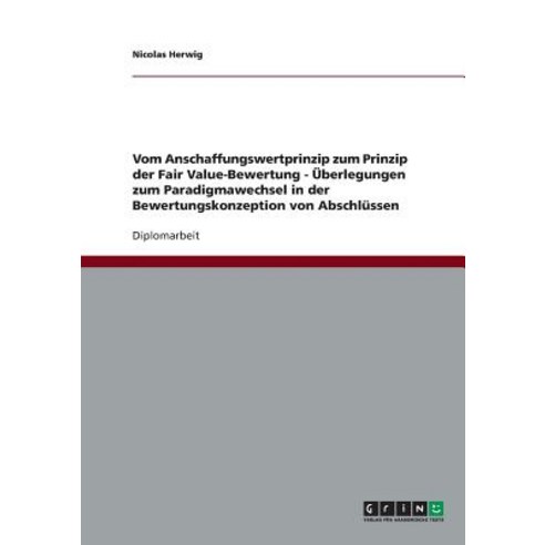 Vom Anschaffungswertprinzip Zum Prinzip Der Fair Value-Bewertung - Uberlegungen Zum Paradigmawechsel i..., Grin Publishing