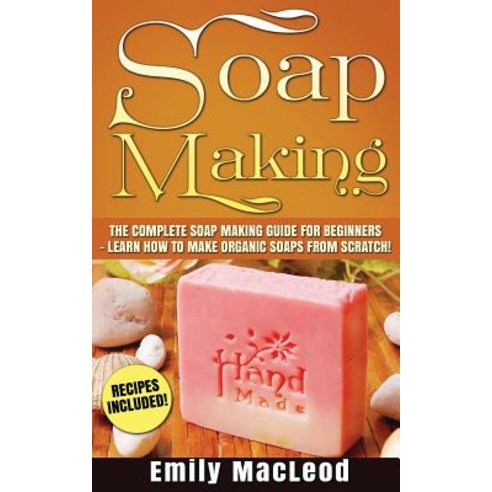 Soap Making: Soap Making Guide for Beginners - Learn How to Make Organic Soaps from Scratch! Recipes I..., Createspace Independent Publishing Platform