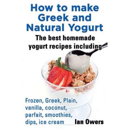 How to Make Greek and Natural Yogurt the Best Homemade Yogurt Recipes Including Frozen Greek ..., Planet Books