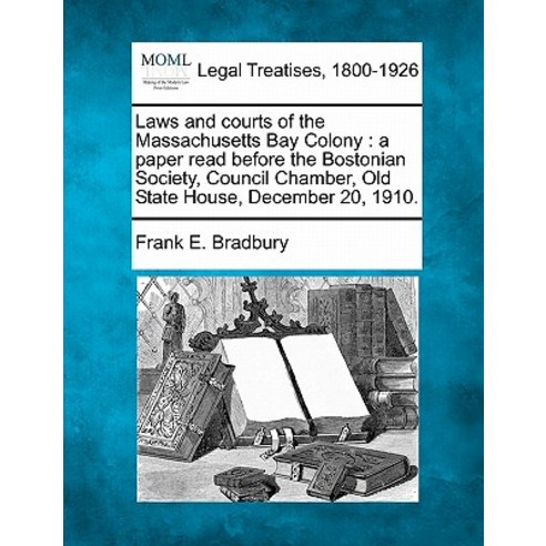 Laws and Courts of the Massachusetts Bay Colony: A Paper Read Before the Bostonian Society Council Ch..., Gale Ecco, Making of Modern Law