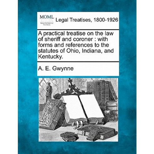 A Practical Treatise on the Law of Sheriff and Coroner: With Forms and References to the Statutes of O..., Gale, Making of Modern Law