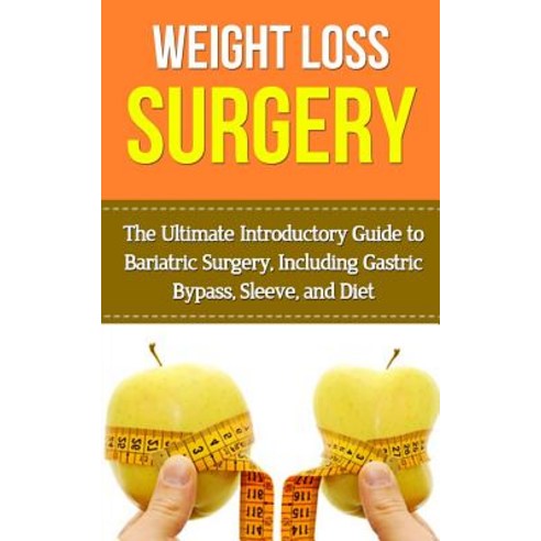 Weight Loss Surgery: The Ultimate Introductory Guide to Bariatric Surgery Including Gastric Bypass S..., Createspace Independent Publishing Platform