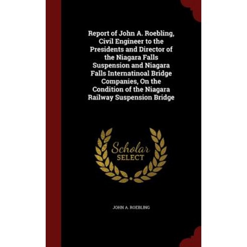 Report of John A. Roebling Civil Engineer to the Presidents and Director of the Niagara Falls Suspens..., Andesite Press