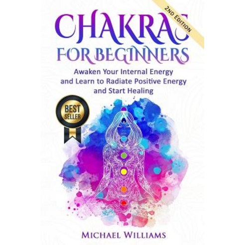 Chakras: Chakras for Beginners - Awaken Your Internal Energy and Learn to Radiate Positive Energy and ..., Createspace Independent Publishing Platform