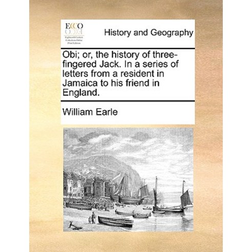 Obi; Or the History of Three-Fingered Jack. in a Series of Letters from a Resident in Jamaica to His ..., Gale Ecco, Print Editions