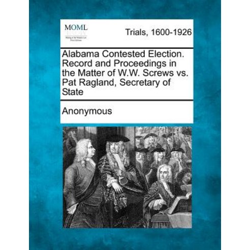 Alabama Contested Election. Record and Proceedings in the Matter of W.W ...