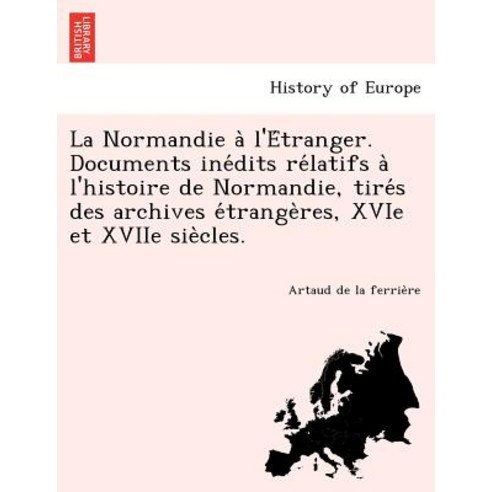 La Normandie A L''e Tranger. Documents Ine Dits Re Latifs A L''Histoire de Normandie Tire S Des Archive..., British Library, Historical Print Editions